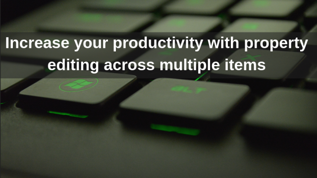 Increase your productivity with property editing across multiple items